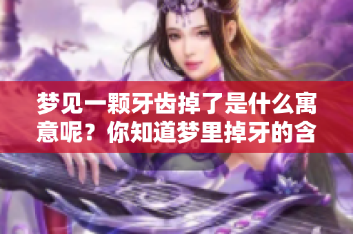 梦见一颗牙齿掉了是什么寓意呢？你知道梦里掉牙的含义吗？