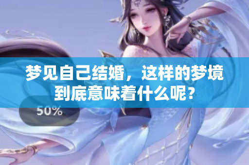 梦见自己结婚，这样的梦境到底意味着什么呢？