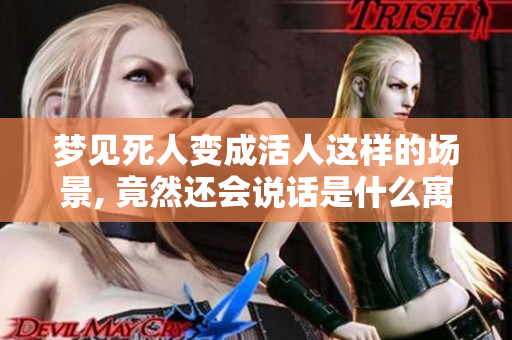 梦见死人变成活人这样的场景, 竟然还会说话是什么寓意呢