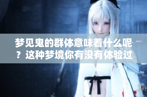 梦见鬼的群体意味着什么呢？这种梦境你有没有体验过呢？