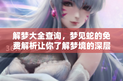解梦大全查询，梦见蛇的免费解析让你了解梦境的深层含义