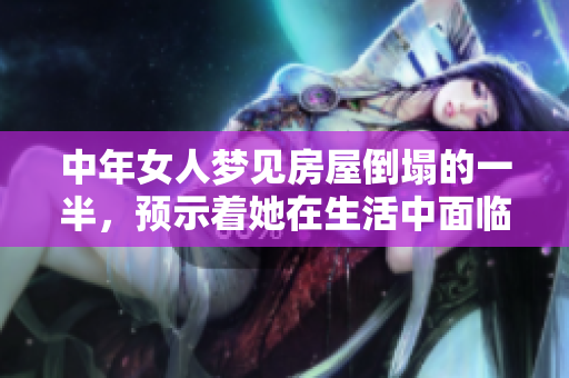 中年女人梦见房屋倒塌的一半，预示着她在生活中面临哪些挑战呢