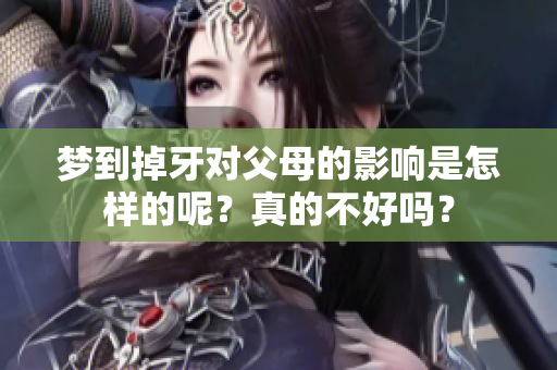 梦到掉牙对父母的影响是怎样的呢？真的不好吗？