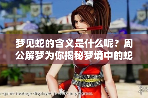 梦见蛇的含义是什么呢？周公解梦为你揭秘梦境中的蛇象征。