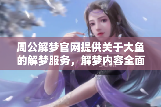 周公解梦官网提供关于大鱼的解梦服务，解梦内容全面而深入