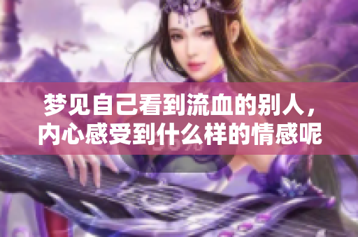 梦见自己看到流血的别人，内心感受到什么样的情感呢