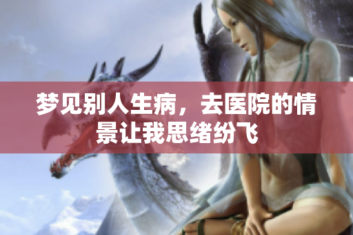 梦见别人生病，去医院的情景让我思绪纷飞