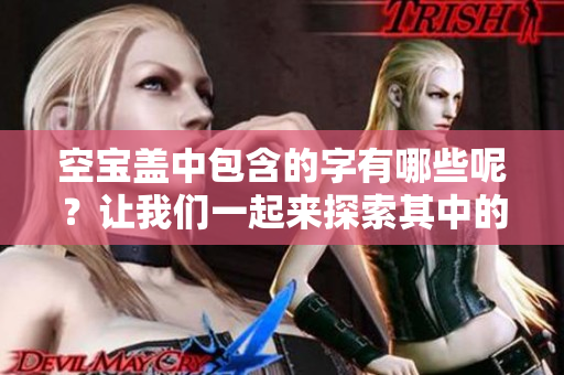空宝盖中包含的字有哪些呢？让我们一起来探索其中的奥秘吧