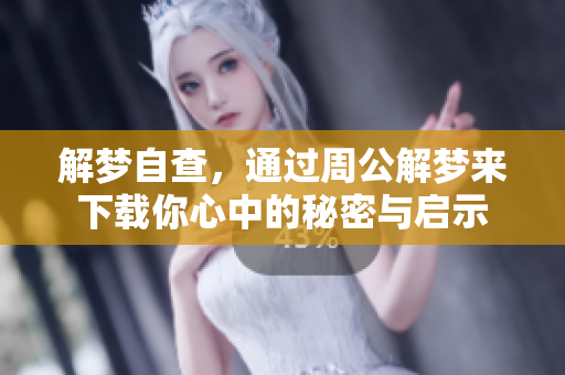 解梦自查，通过周公解梦来下载你心中的秘密与启示