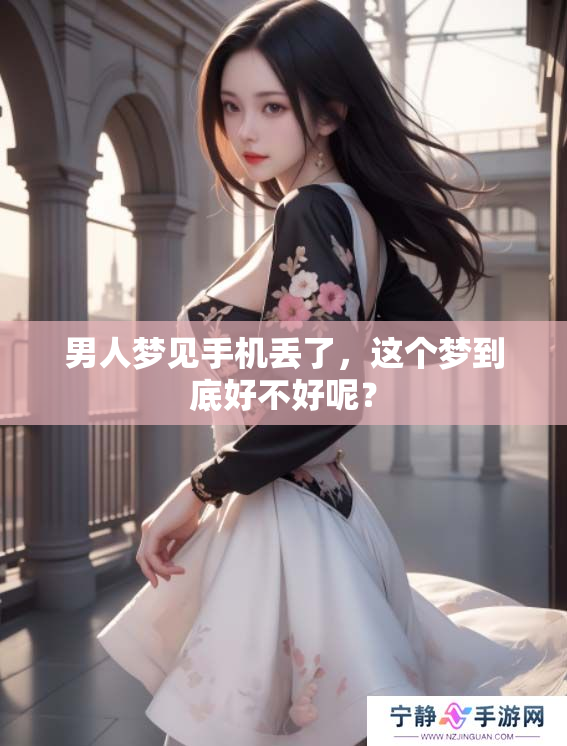 男人梦见手机丢了，这个梦到底好不好呢？