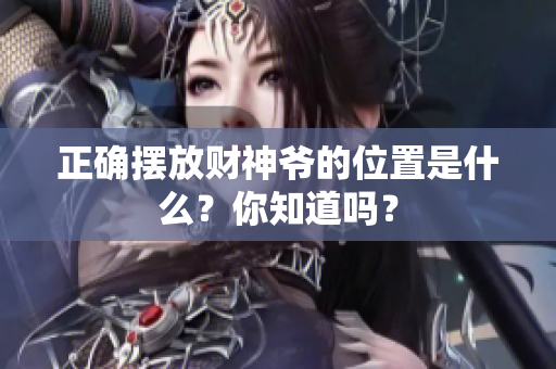 正确摆放财神爷的位置是什么？你知道吗？