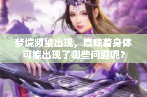 梦境频繁出现，意味着身体可能出现了哪些问题呢？