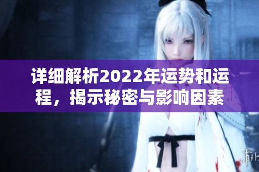 详细解析2022年运势和运程，揭示秘密与影响因素