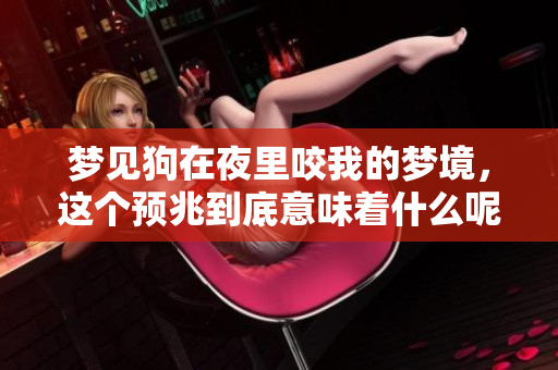 梦见狗在夜里咬我的梦境，这个预兆到底意味着什么呢？