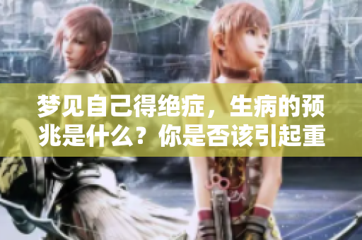梦见自己得绝症，生病的预兆是什么？你是否该引起重视了呢？