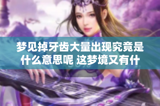 梦见掉牙齿大量出现究竟是什么意思呢 这梦境又有什么特别的含义呢