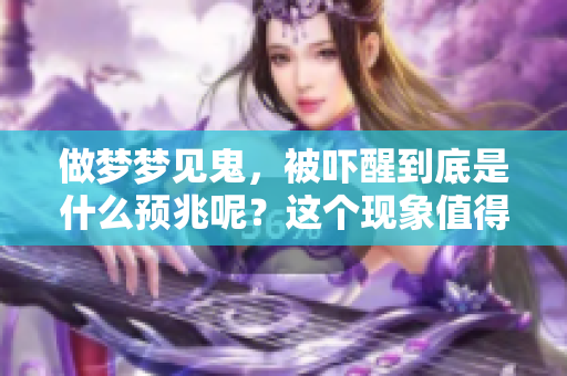 做梦梦见鬼，被吓醒到底是什么预兆呢？这个现象值得深入探讨。