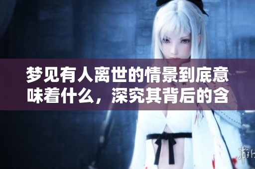 梦见有人离世的情景到底意味着什么，深究其背后的含义是什么呢