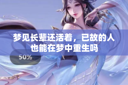 梦见长辈还活着，已故的人也能在梦中重生吗