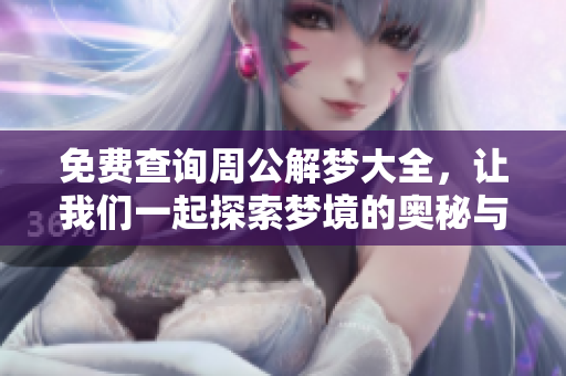 免费查询周公解梦大全，让我们一起探索梦境的奥秘与意义