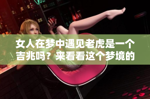 女人在梦中遇见老虎是一个吉兆吗？来看看这个梦境的深层含义吧