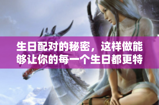 生日配对的秘密，这样做能够让你的每一个生日都更特别
