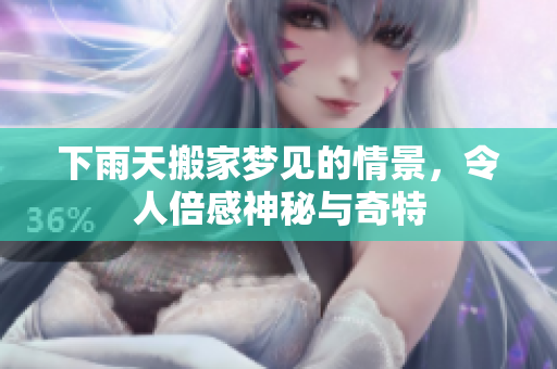 下雨天搬家梦见的情景，令人倍感神秘与奇特