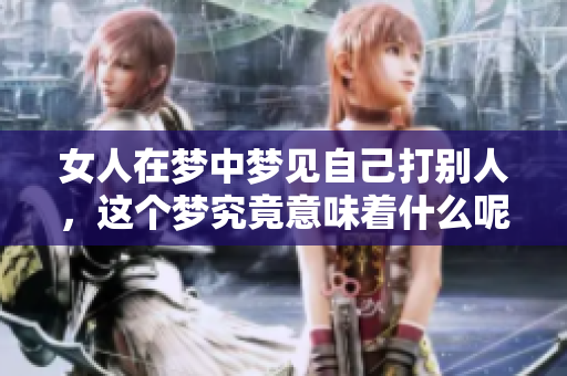 女人在梦中梦见自己打别人，这个梦究竟意味着什么呢
