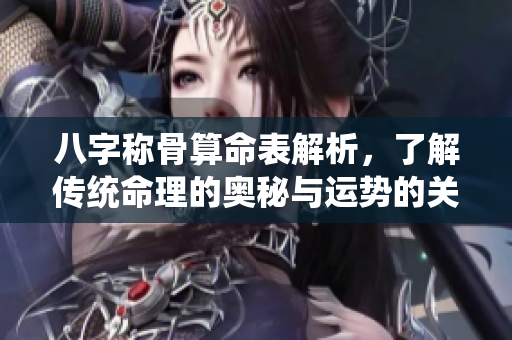 八字称骨算命表解析，了解传统命理的奥秘与运势的关系