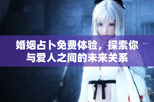 婚姻占卜免费体验，探索你与爱人之间的未来关系