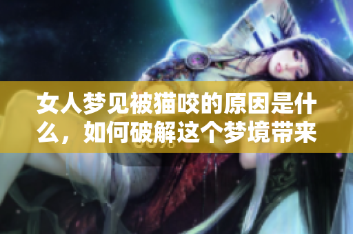 女人梦见被猫咬的原因是什么，如何破解这个梦境带来的困扰