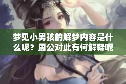 梦见小男孩的解梦内容是什么呢？周公对此有何解释呢？