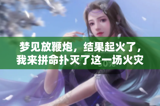 梦见放鞭炮，结果起火了，我来拼命扑灭了这一场火灾