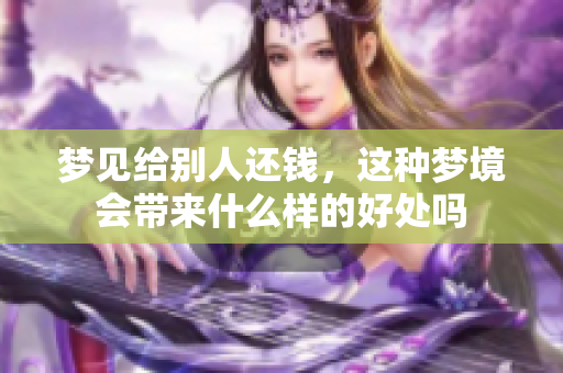 梦见给别人还钱，这种梦境会带来什么样的好处吗