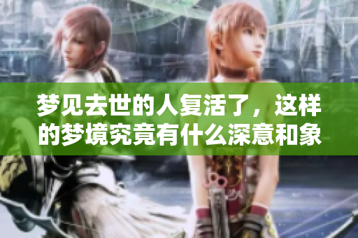 梦见去世的人复活了，这样的梦境究竟有什么深意和象征呢