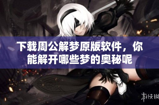 下载周公解梦原版软件，你能解开哪些梦的奥秘呢