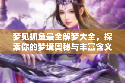 梦见抓鱼最全解梦大全，探索你的梦境奥秘与丰富含义