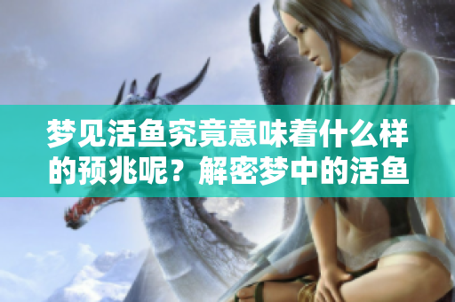 梦见活鱼究竟意味着什么样的预兆呢？解密梦中的活鱼暗示了什么。