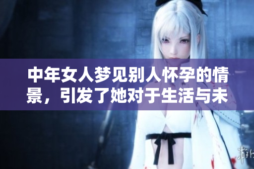 中年女人梦见别人怀孕的情景，引发了她对于生活与未来的深思