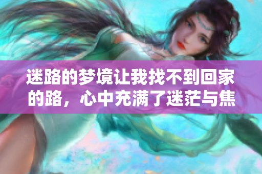 迷路的梦境让我找不到回家的路，心中充满了迷茫与焦虑