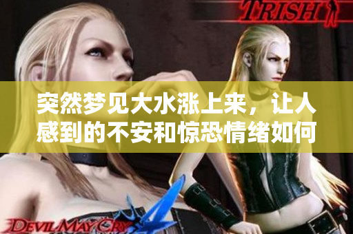 突然梦见大水涨上来，让人感到的不安和惊恐情绪如何解读呢