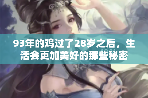 93年的鸡过了28岁之后，生活会更加美好的那些秘密