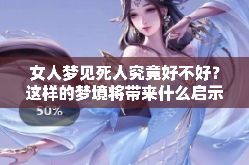 女人梦见死人究竟好不好？这样的梦境将带来什么启示呢