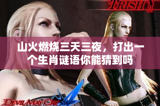 山火燃烧三天三夜，打出一个生肖谜语你能猜到吗