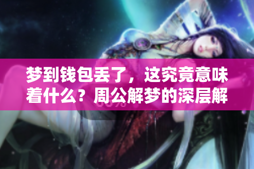梦到钱包丢了，这究竟意味着什么？周公解梦的深层解析来啦！