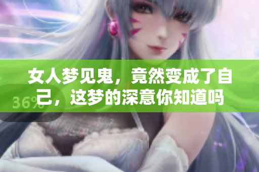 女人梦见鬼，竟然变成了自己，这梦的深意你知道吗