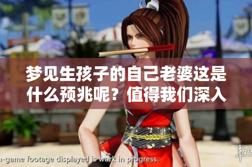 梦见生孩子的自己老婆这是什么预兆呢？值得我们深入探讨一下这个问题。