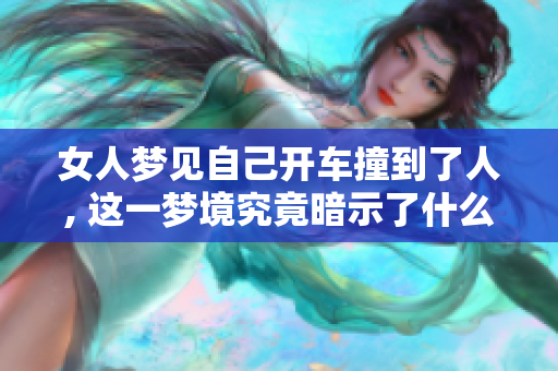 女人梦见自己开车撞到了人, 这一梦境究竟暗示了什么呢