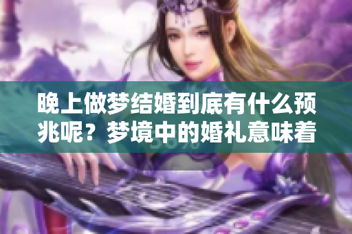 晚上做梦结婚到底有什么预兆呢？梦境中的婚礼意味着什么呢？