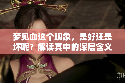 梦见血这个现象，是好还是坏呢？解读其中的深层含义和影响。